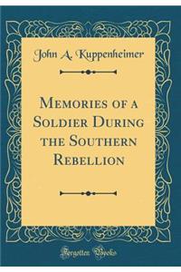 Memories of a Soldier During the Southern Rebellion (Classic Reprint)