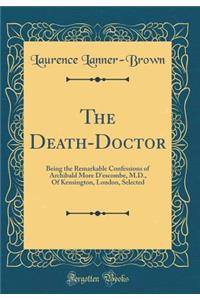 The Death-Doctor: Being the Remarkable Confessions of Archibald More D'escombe, M.D., Of Kensington, London, Selected (Classic Reprint)