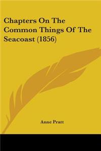 Chapters On The Common Things Of The Seacoast (1856)
