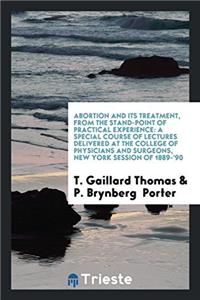 Abortion and Its Treatment, from the Stand-Point of Practical Experience: A Special Course of Lectures Delivered at the College of Physicians and Surg