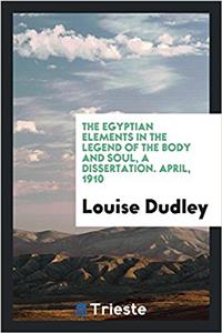 The Egyptian Elements in the Legend of the Body and Soul, a Dissertation. April, 1910