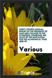 Thirty-fourth annual Report of the President of Harvard College to the overseres, exhibiting the state of the institution, for the academical year 185