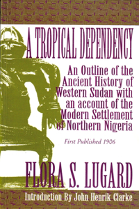 Tropical Dependency: An Outline of the Ancient History of Western Sudan with an Account of the Modern Settlement of Northen Nigeria