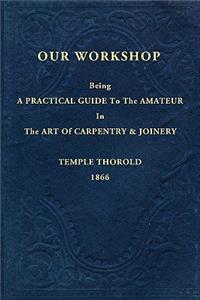 Our Workshop; Being a Practical Guide to the Amateur in the Art of Carpentry and Joinery