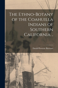 Ethno-botany of the Coahuilla Indians of Southern California ..