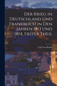 Krieg in Deutschland Und Frankreich in Den Jahren 1813 Und 1814, Erster Theil