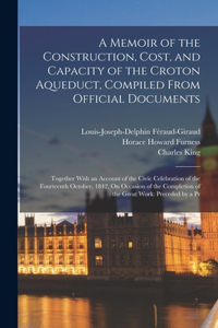 Memoir of the Construction, Cost, and Capacity of the Croton Aqueduct, Compiled From Official Documents