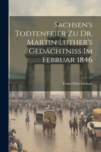 Sachsen's Todtenfeier zu Dr. Martin Luther's Gedächtniss im Februar 1846