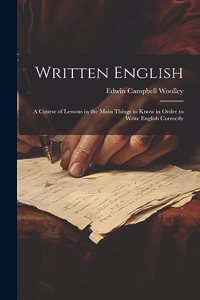 Written English; a Course of Lessons in the Main Things to Know in Order to Write English Correctly