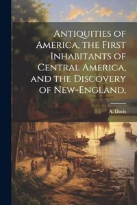 Antiquities of America, the First Inhabitants of Central America, and the Discovery of New-England,