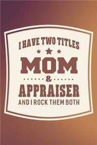 I Have Two Titles Mom & Appraiser And I Rock Them Both