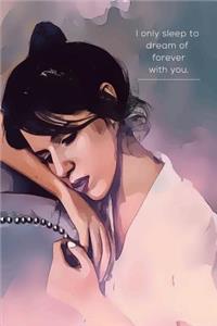 I only sleep to dream of forever with you