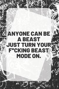 ANYONE CAN BE A BEAST JUST TURN YOUR F*CKING BEAST MODE ON. Notebook & Journal