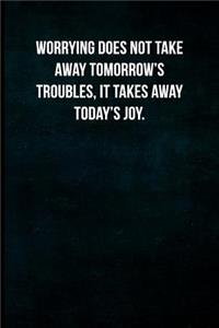 Worrying does not take away tomorrow's troubles, it takes away today's joy.