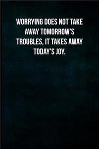 Worrying does not take away tomorrow's troubles, it takes away today's joy.