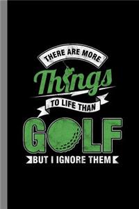 There Are More Things To Life Than Golf But I Ignore Them