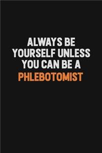 Always Be Yourself Unless You Can Be A Phlebotomist