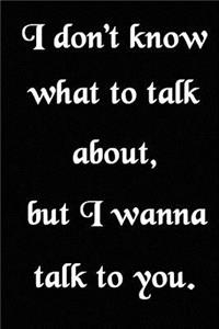 I Don't Know What to Talk About, But I Wanna Talk to You