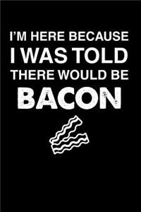 I'm Here Because I Was Told There Would Be Bacon