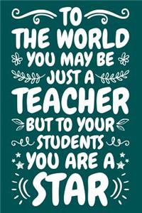 To The World You May Be Just A Teacher But To Your Students You Are A Star