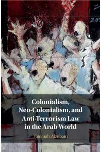 Colonialism, Neo-Colonialism, and Anti-Terrorism Law in the Arab World