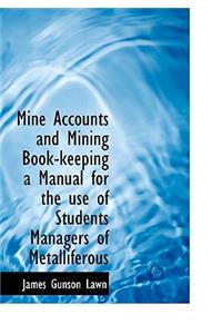 Mine Accounts and Mining Book-Keeping a Manual for the Use of Students Managers of Metalliferous