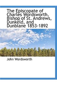 The Episcopate of Charles Wordsworth, Bishop of St. Andrews, Dunkeld, and Dunblane 1853-1892
