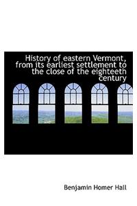 History of Eastern Vermont, from Its Earliest Settlement to the Close of the Eighteeth Century