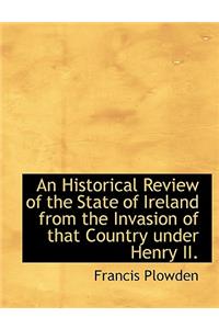 An Historical Review of the State of Ireland from the Invasion of That Country Under Henry II.