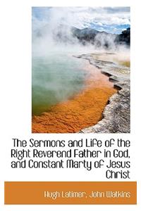 The Sermons and Life of the Right Reverend Father in God, and Constant Marty of Jesus Christ