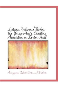 Lectures Delivered Before the Young Men's Christian Association in Exeter Hall