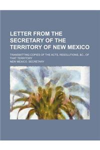 Letter from the Secretary of the Territory of New Mexico; Transmitting Copies of the Acts, Resolutions, &C., of That Territory