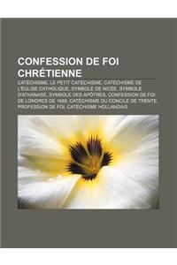 Confession de Foi Chretienne: Catechisme, Le Petit Catechisme, Catechisme de L'Eglise Catholique, Symbole de Nicee, Symbole D'Athanase