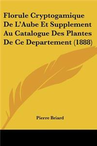 Florule Cryptogamique De L'Aube Et Supplement Au Catalogue Des Plantes De Ce Departement (1888)