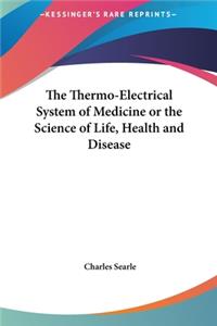 The Thermo-Electrical System of Medicine or the Science of Life, Health and Disease