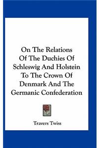 On the Relations of the Duchies of Schleswig and Holstein to the Crown of Denmark and the Germanic Confederation