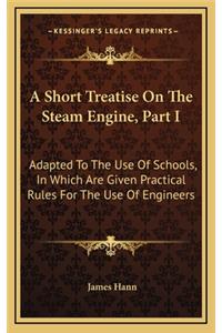 A Short Treatise on the Steam Engine, Part I