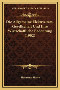 Die Allgemeine Elektrizitats-Gesellschaft Und Ihre Wirtschaftliche Bedeutung (1902)