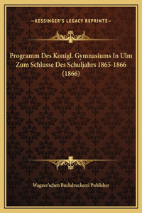 Programm Des Konigl. Gymnasiums In Ulm Zum Schlusse Des Schuljahrs 1865-1866 (1866)