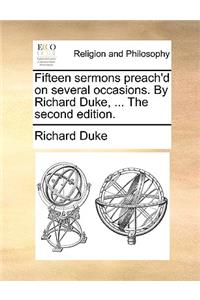 Fifteen Sermons Preach'd on Several Occasions. by Richard Duke, ... the Second Edition.