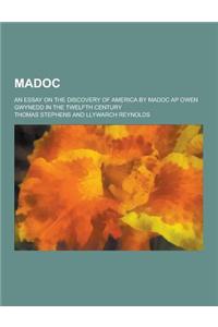 Madoc; An Essay on the Discovery of America by Madoc AP Owen Gwynedd in the Twelfth Century