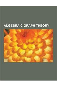 Algebraic Graph Theory: Adjacency Algebra, Adjacency Matrix, Algebraic Connectivity, Alpha Centrality, Cayley Graph, Clustering Coefficient, C