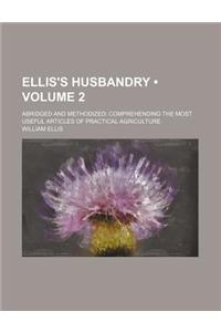 Ellis's Husbandry (Volume 2); Abridged and Methodized Comprehending the Most Useful Articles of Practical Agriculture