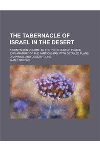 The Tabernacle of Israel in the Desert; A Companion Volume to the Portfolio of Plates, Explanatory of the Particulars, with Detailed Plans, Drawings,