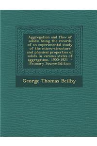 Aggregation and Flow of Solids; Being the Records of an Experimental Study of the Micro-Structure and Physical Properties of Solids in Various States