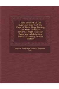 Cases Decided in the Supreme Court of the Cape of Good Hope During the Years 1850/52-1864/67: With Table of Cases and Alphabetical Index - Primary Source Edition