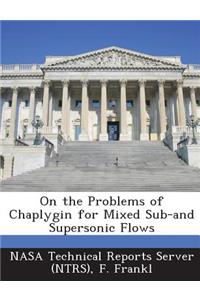 On the Problems of Chaplygin for Mixed Sub-And Supersonic Flows