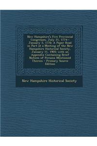 New Hampshire's Five Provincial Congresses, July 21, 1774--January 5, 1776: A Paper Read in Part at a Meeting of the New Hampshire Historical Society, January 11, 1905; With an Appendix Containing Brief Notices of Persons Mentioned Therein