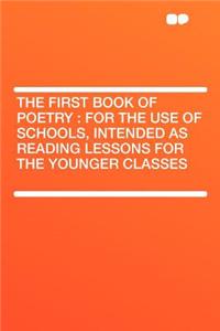 The First Book of Poetry: For the Use of Schools, Intended as Reading Lessons for the Younger Classes