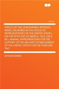 Speech of the Honourable Artemas Ward, Delivered in the House of Representatives of the United States, on the Fifth Day of March, 1814, on a Bill Making Appropriations for the Support of the Military Establishment of the United States for the Year